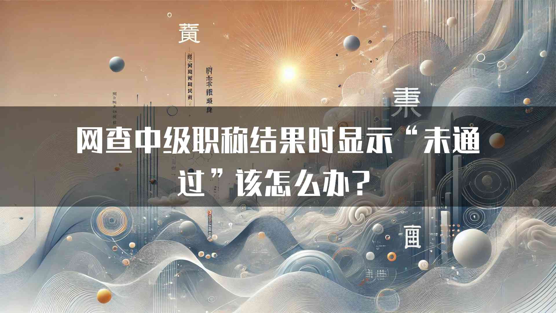 网查中级职称结果时显示“未通过”该怎么办？