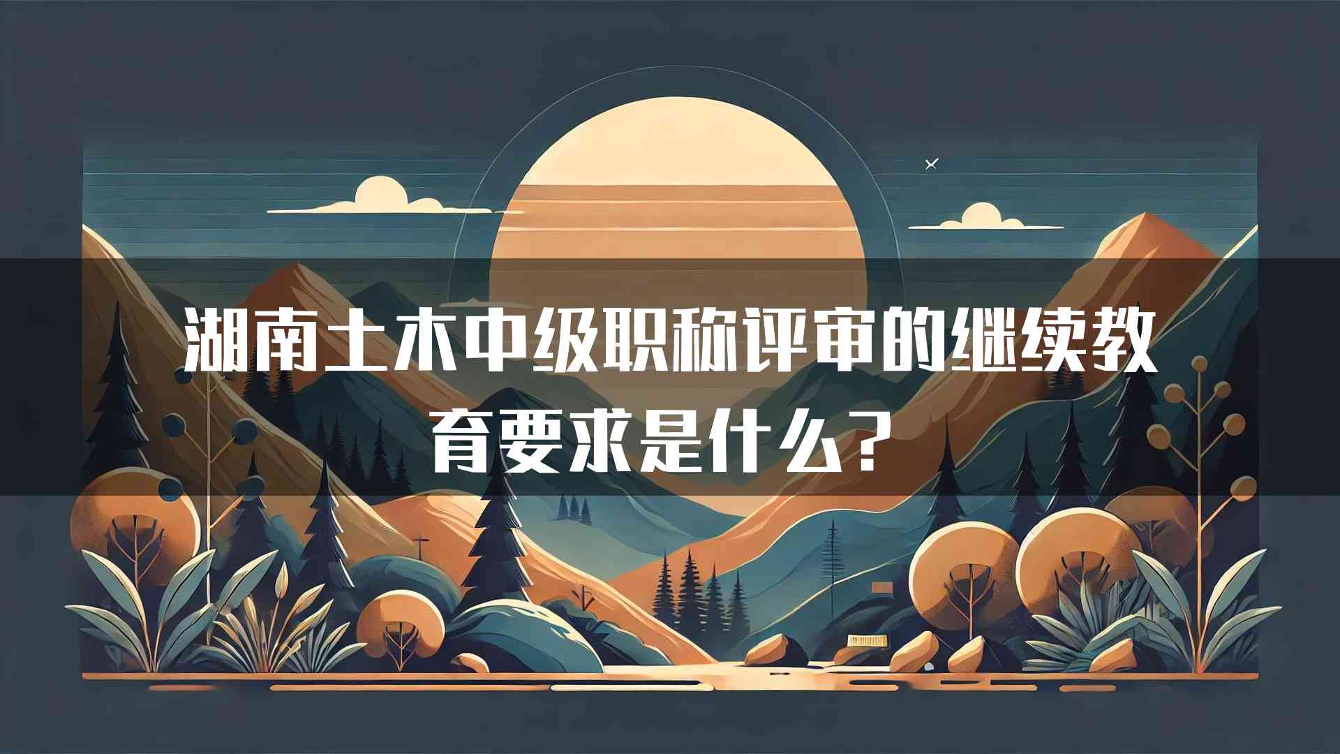 湖南土木中级职称评审的继续教育要求是什么？