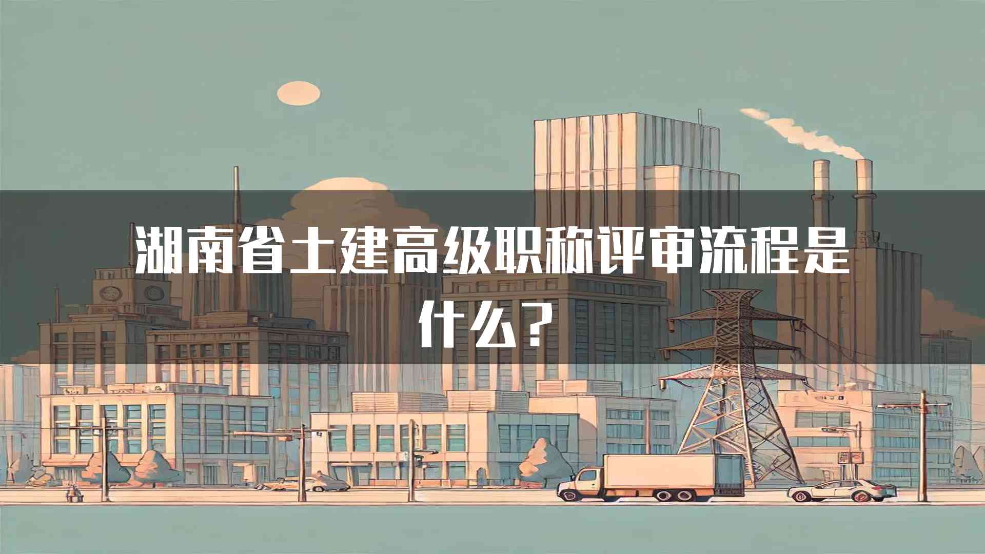 湖南省土建高级职称评审流程是什么？