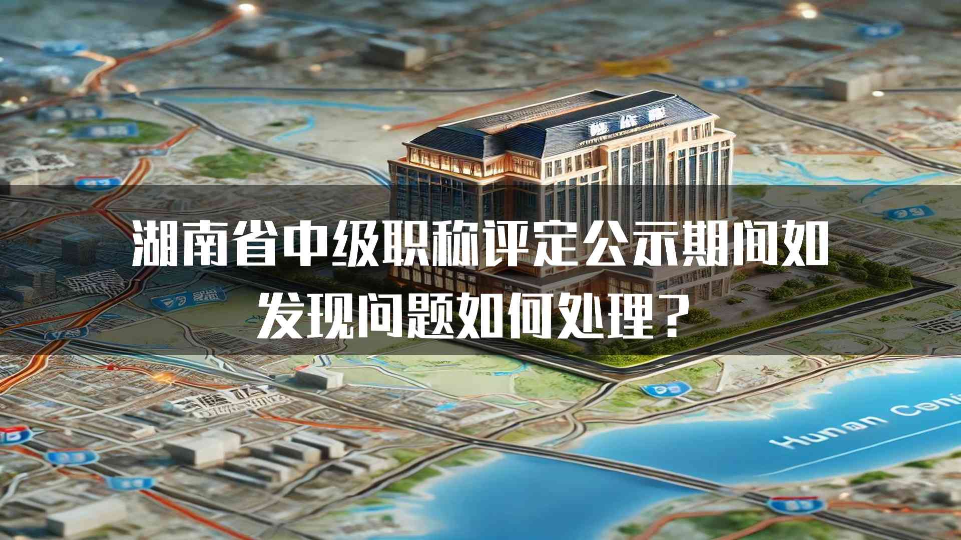 湖南省中级职称评定公示期间如发现问题如何处理？