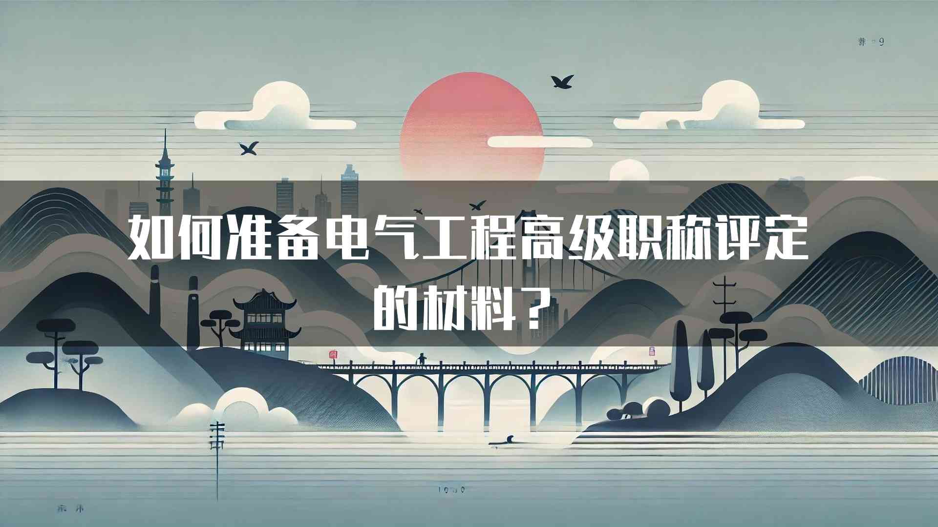 如何准备电气工程高级职称评定的材料？