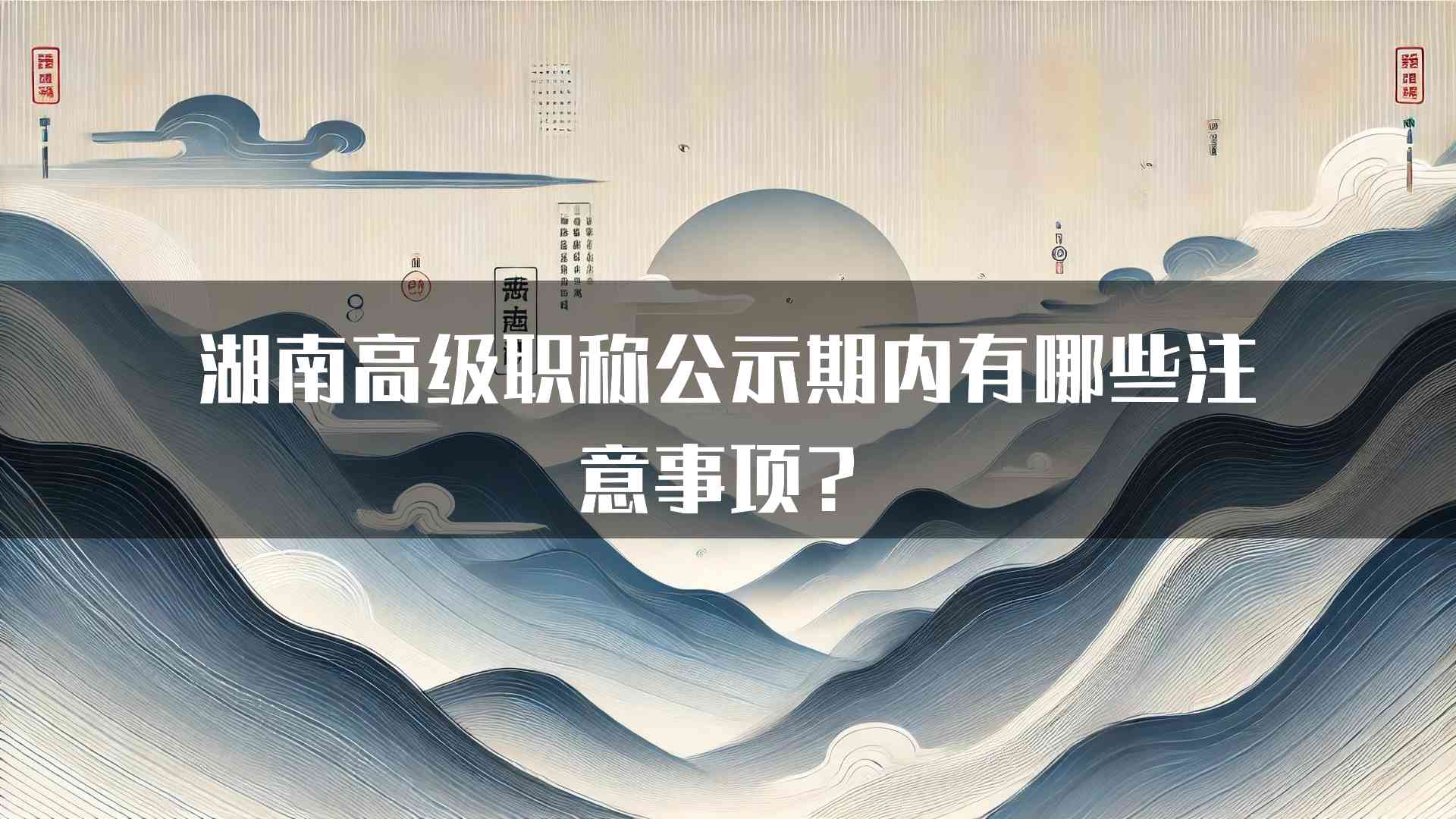 湖南高级职称公示期内有哪些注意事项？