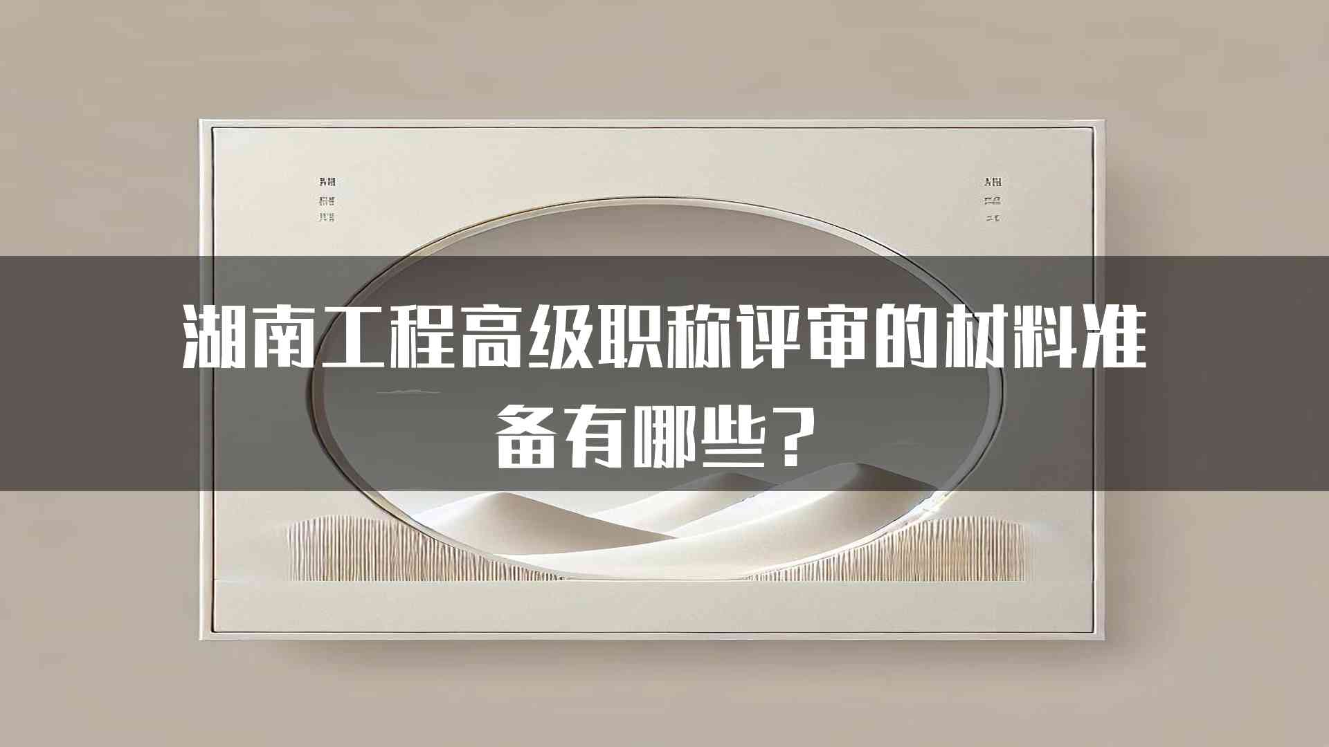 湖南工程高级职称评审的材料准备有哪些？