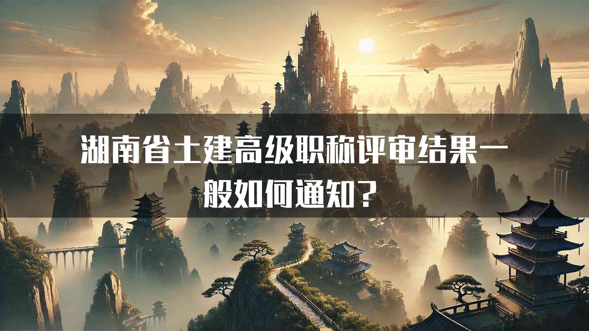 湖南省土建高级职称评审结果一般如何通知？