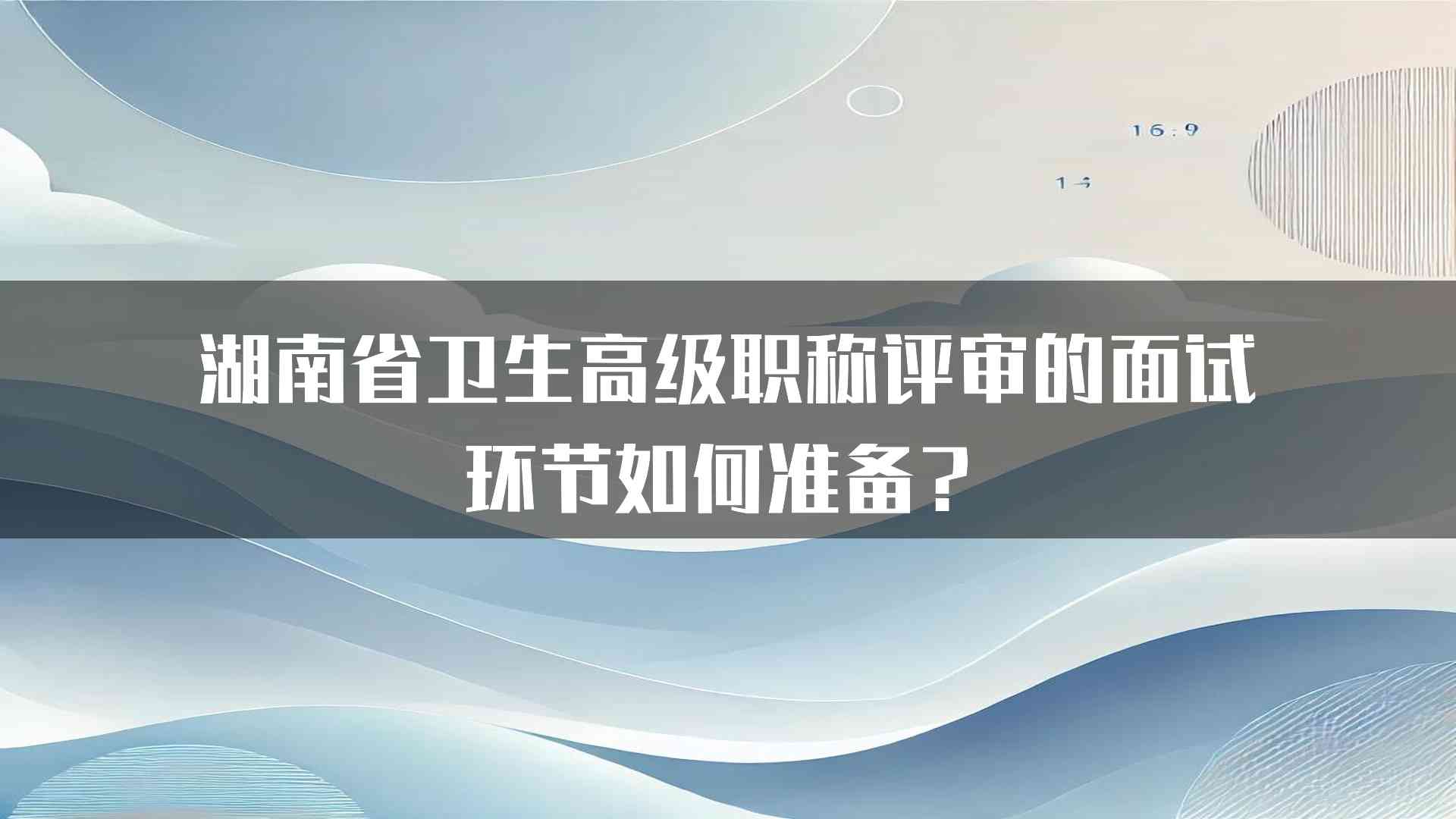 湖南省卫生高级职称评审的面试环节如何准备？