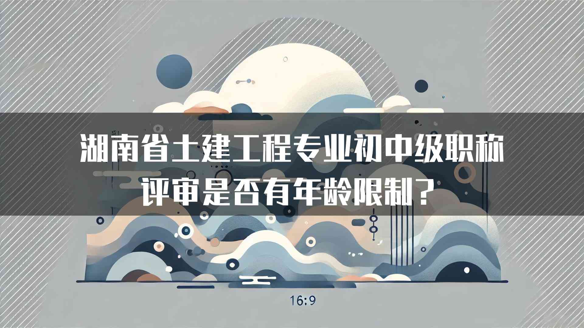 湖南省土建工程专业初中级职称评审是否有年龄限制？