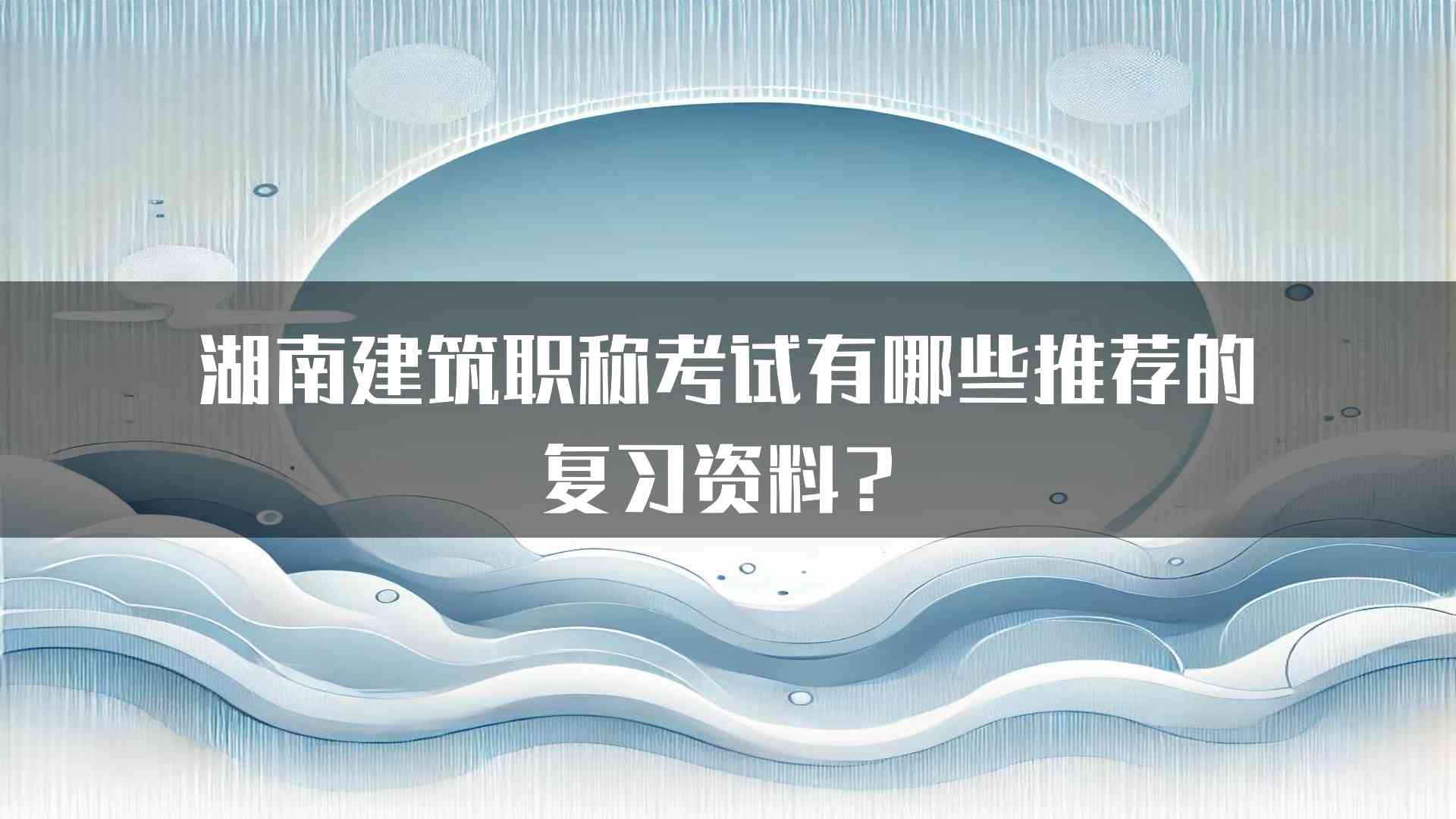 湖南建筑职称考试有哪些推荐的复习资料？