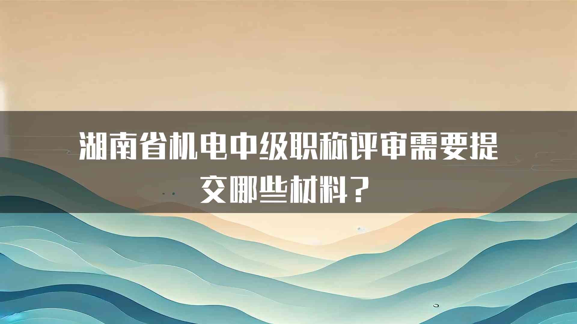 湖南省机电中级职称评审需要提交哪些材料？