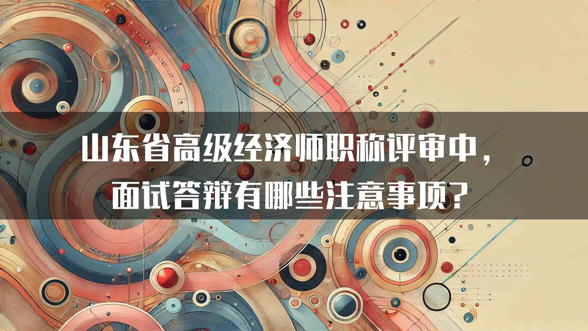 山东省高级经济师职称评审中，面试答辩有哪些注意事项？