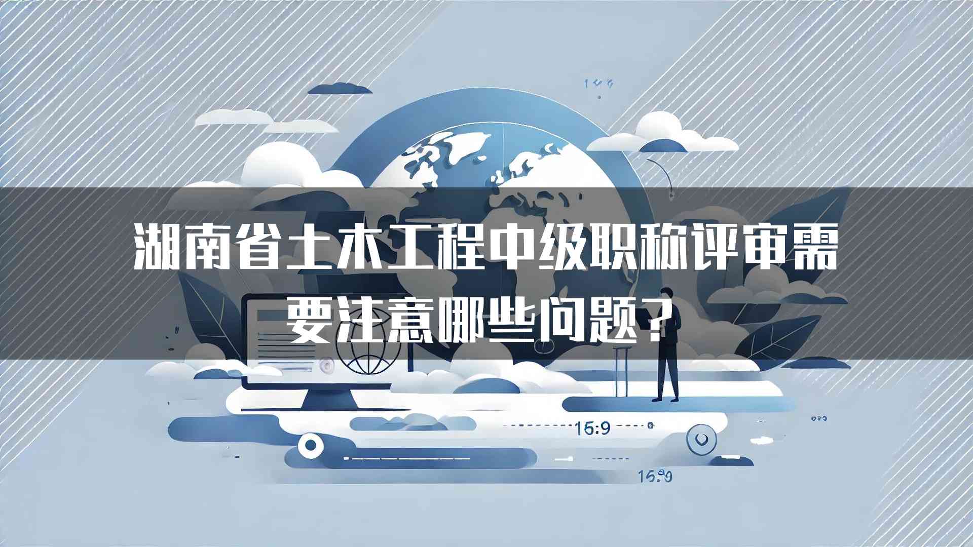 湖南省土木工程中级职称评审需要注意哪些问题？