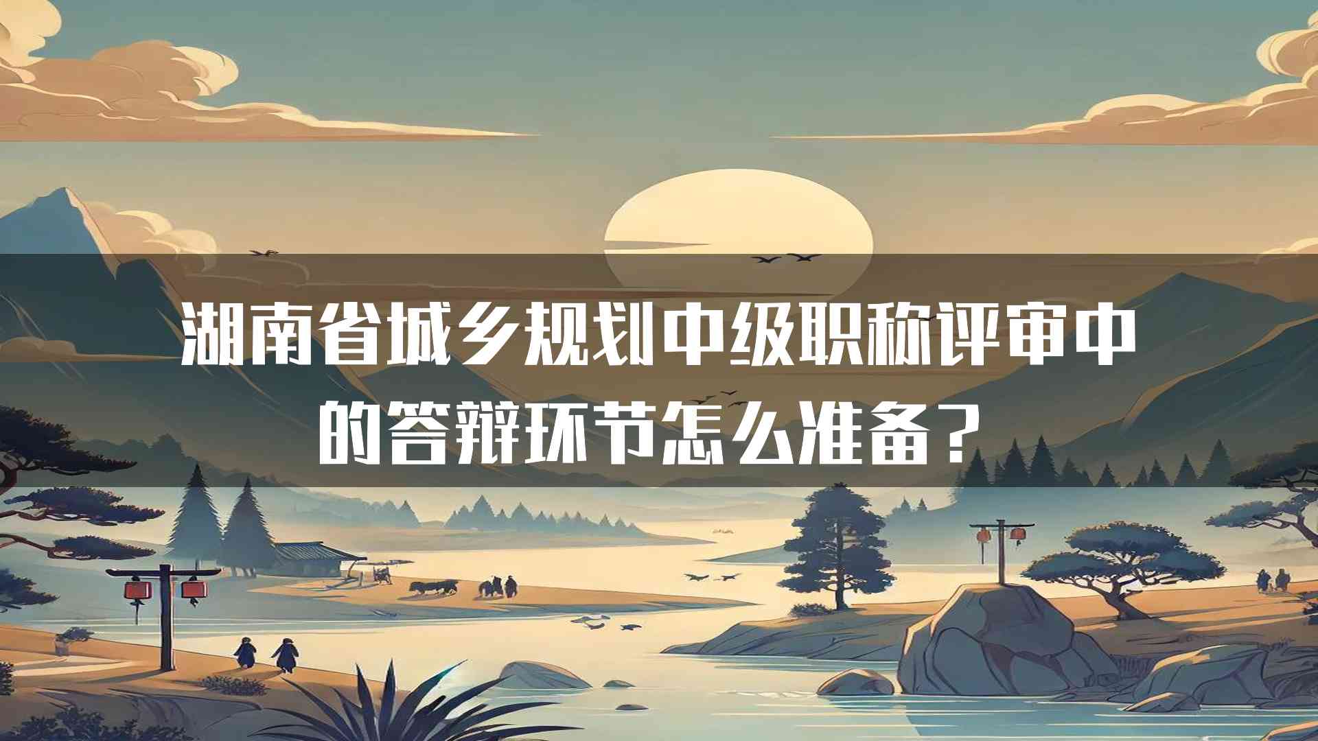 湖南省城乡规划中级职称评审中的答辩环节怎么准备？