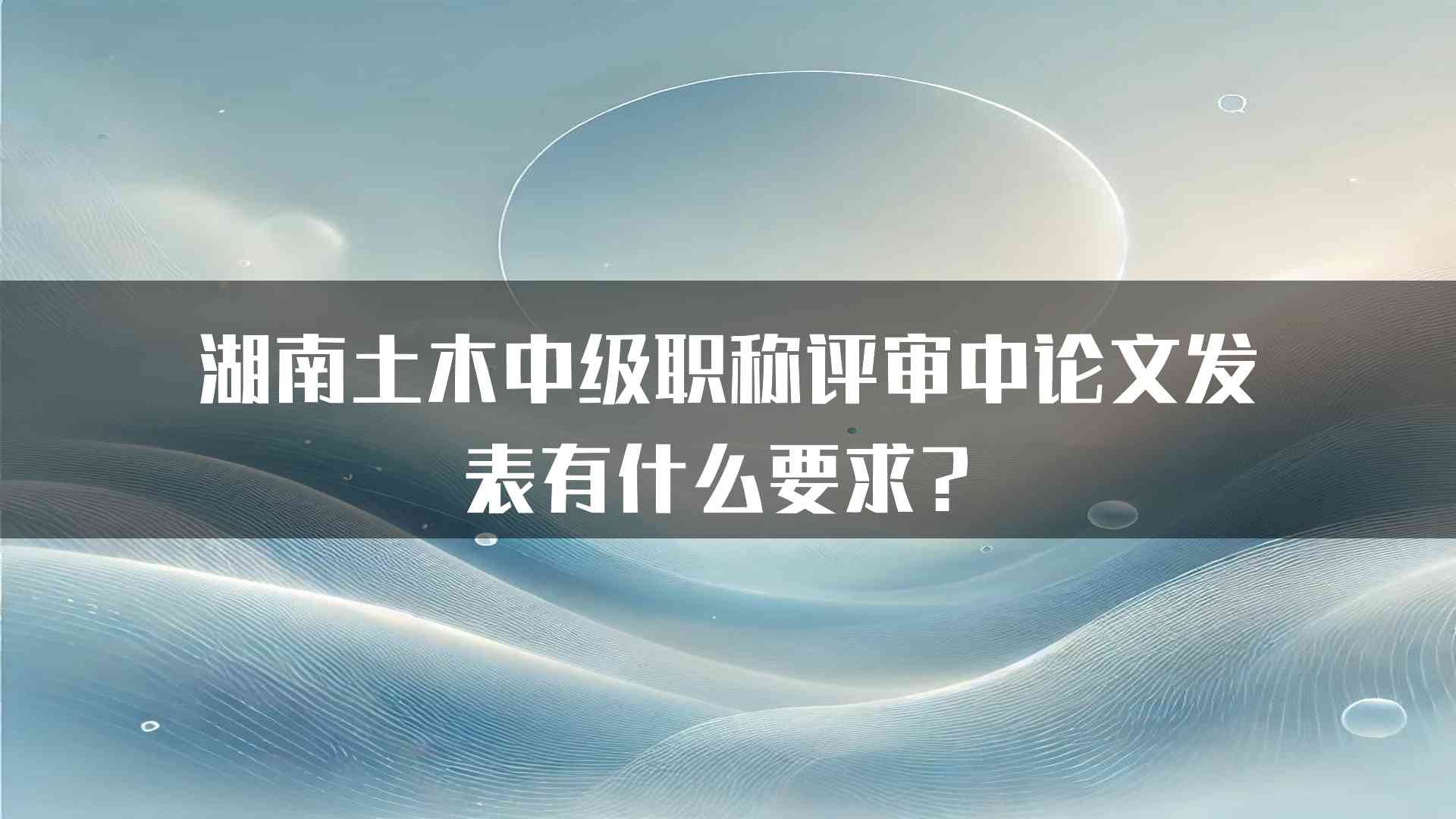 湖南土木中级职称评审中论文发表有什么要求？