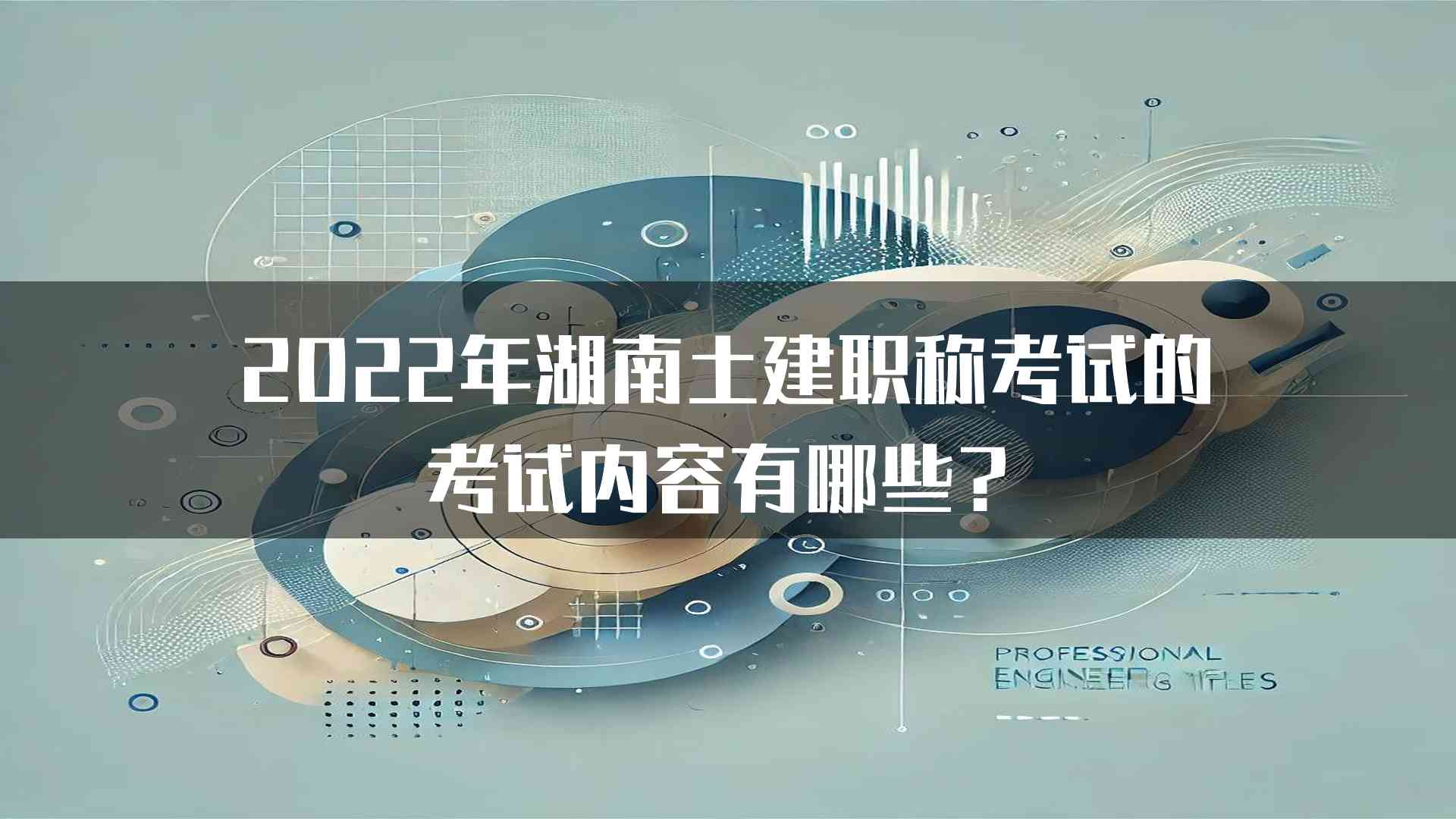 2022年湖南土建职称考试的考试内容有哪些？