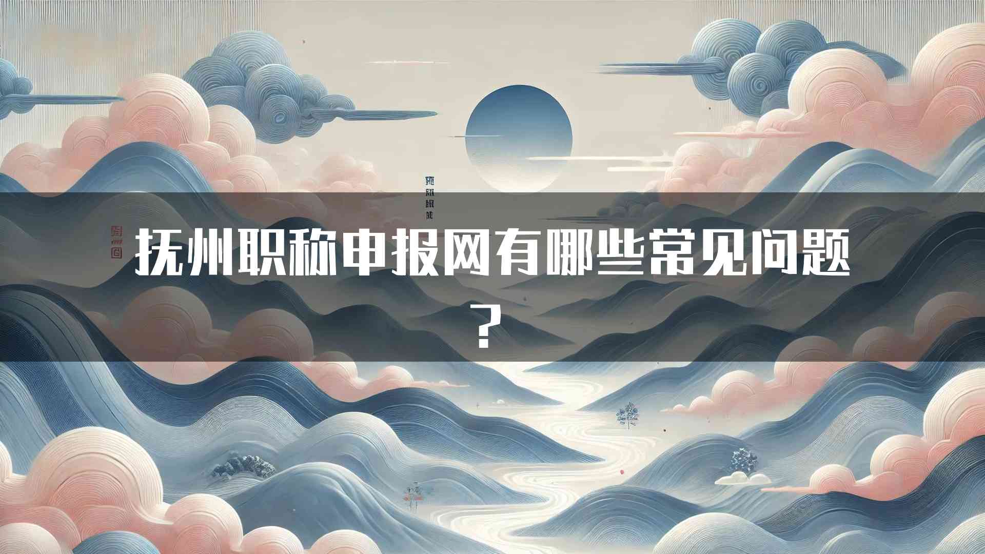 抚州职称申报网有哪些常见问题？