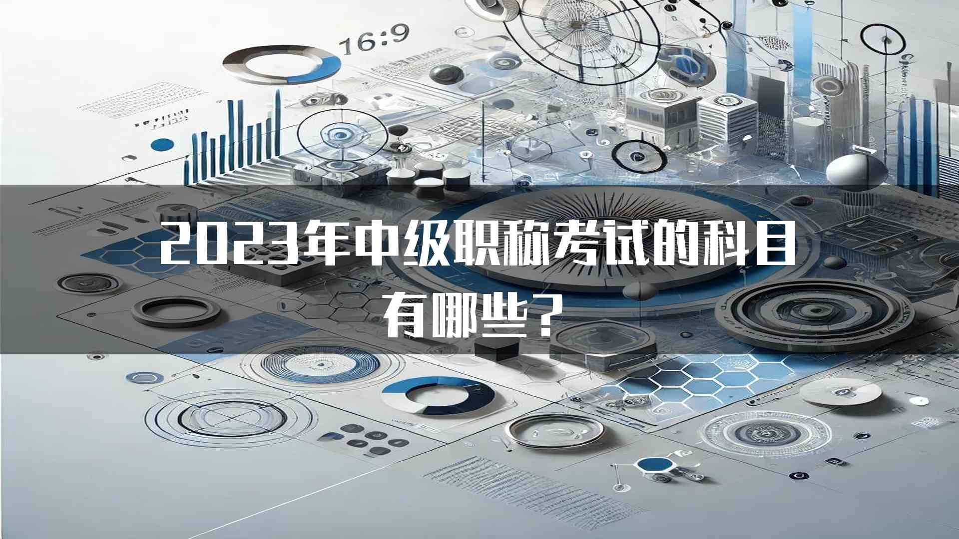 2023年中级职称考试的科目有哪些？