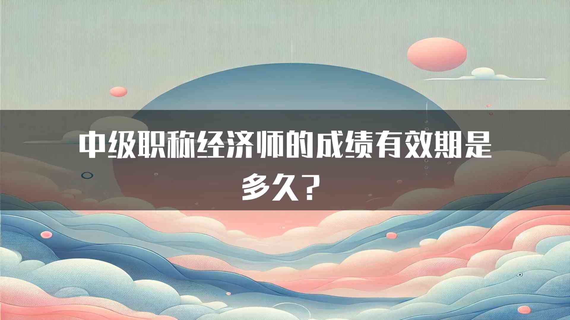 中级职称经济师的成绩有效期是多久？