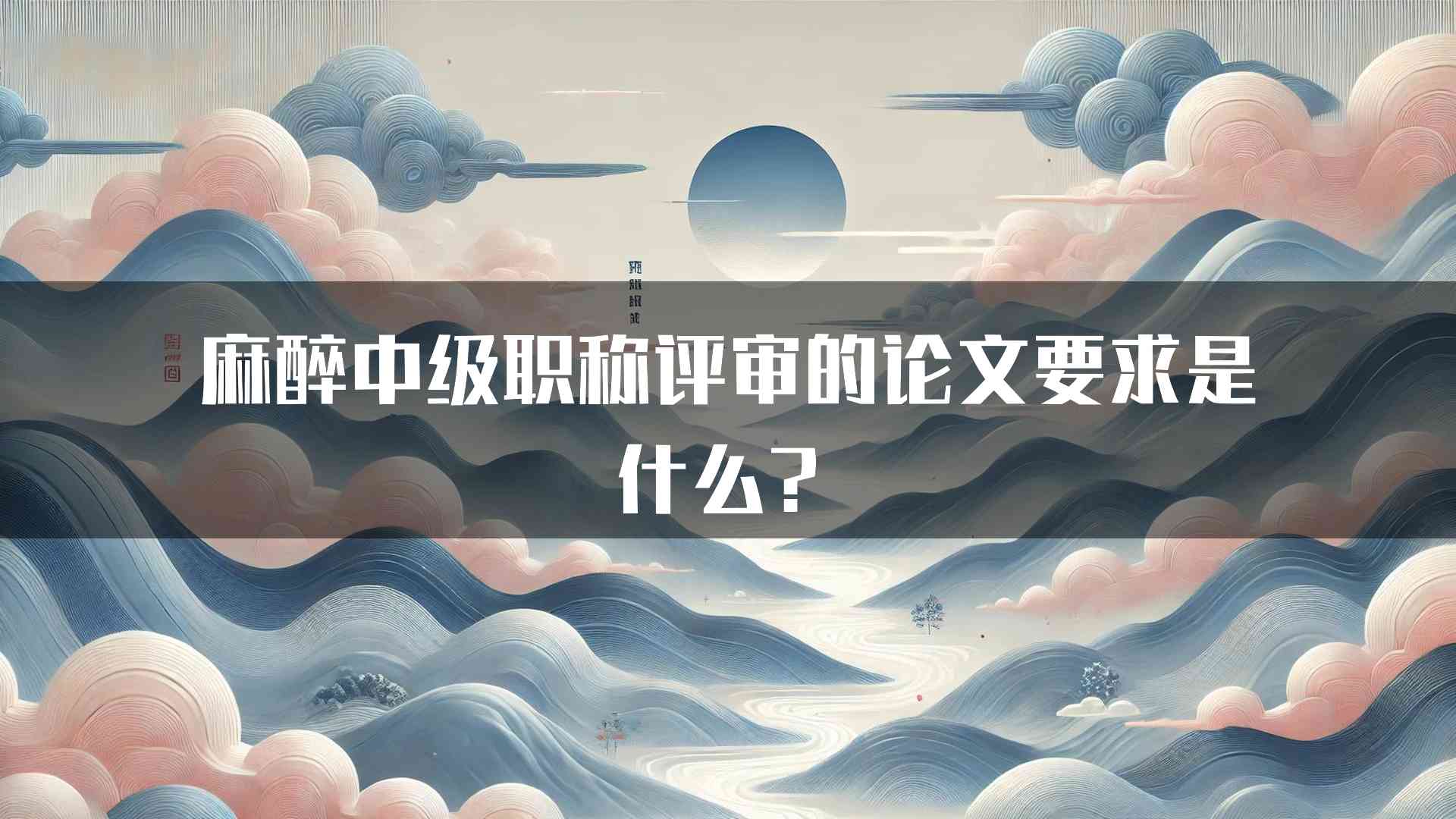 麻醉中级职称评审的论文要求是什么？