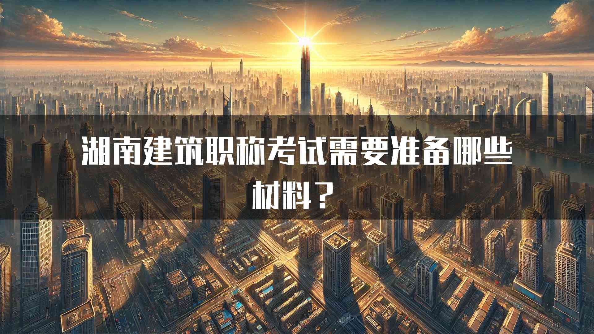 湖南建筑职称考试需要准备哪些材料？