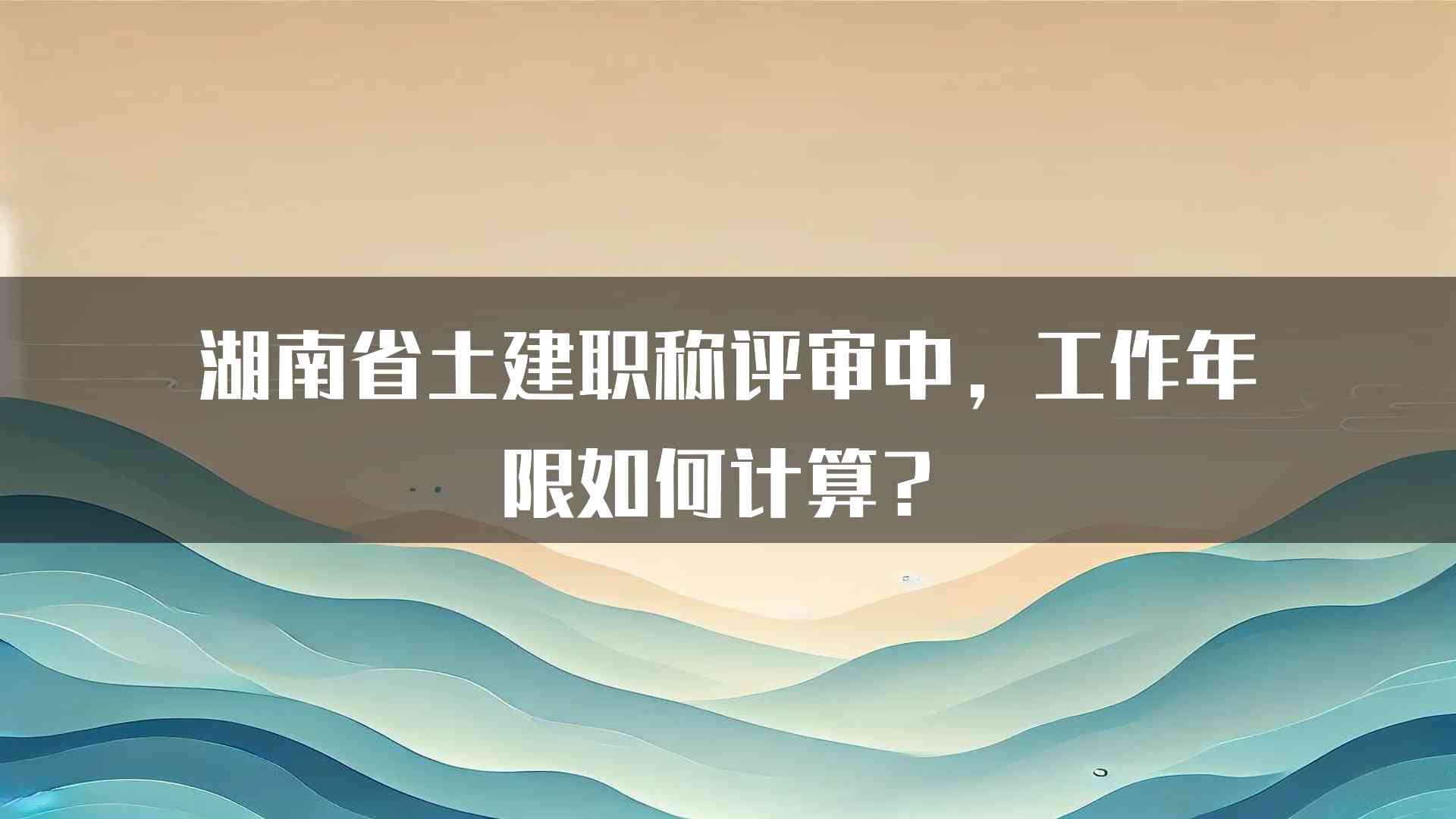 湖南省土建职称评审中，工作年限如何计算？