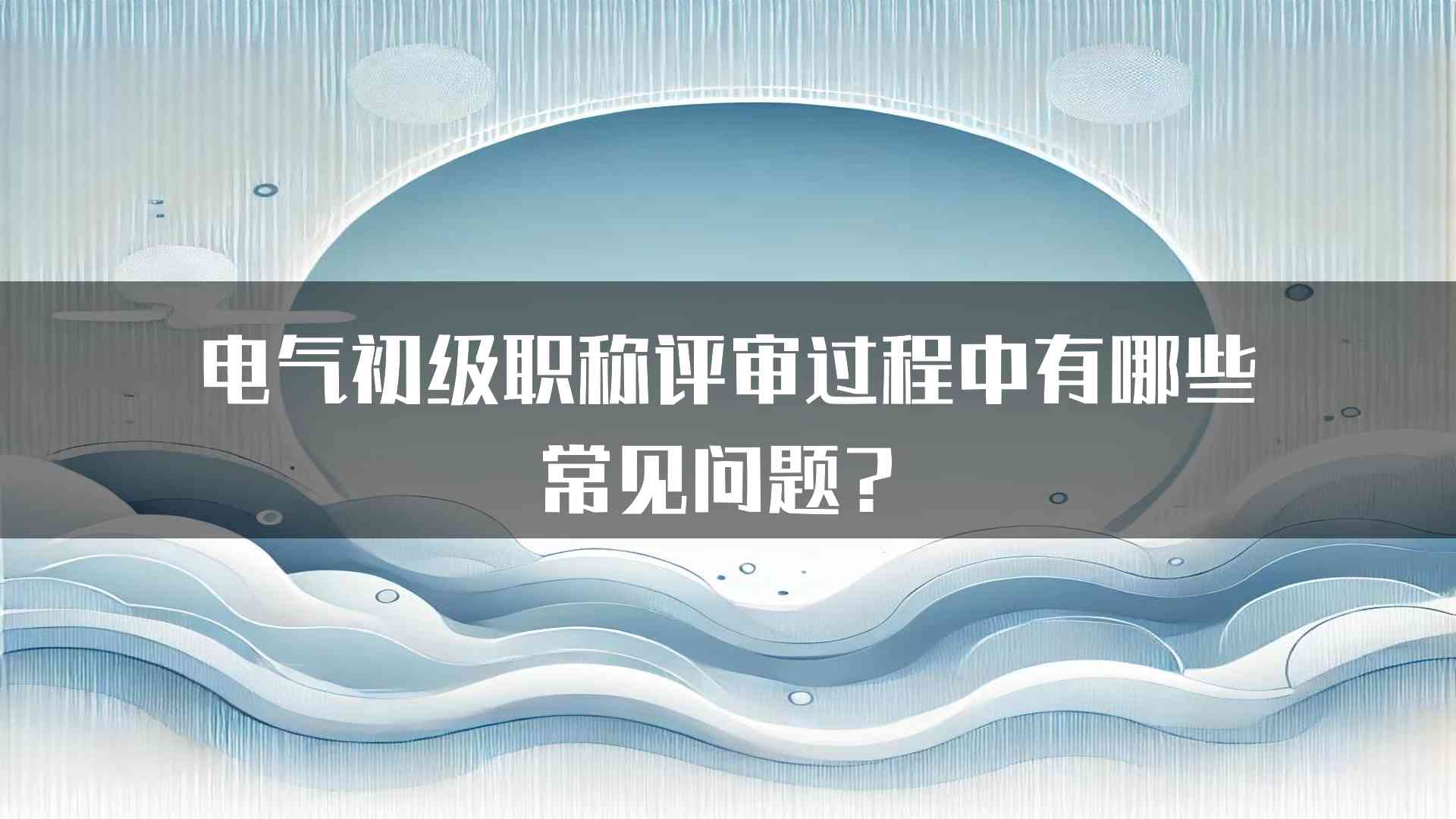 电气初级职称评审过程中有哪些常见问题？