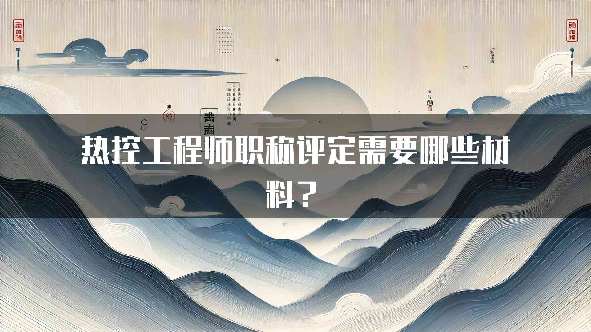 热控工程师职称评定需要哪些材料？