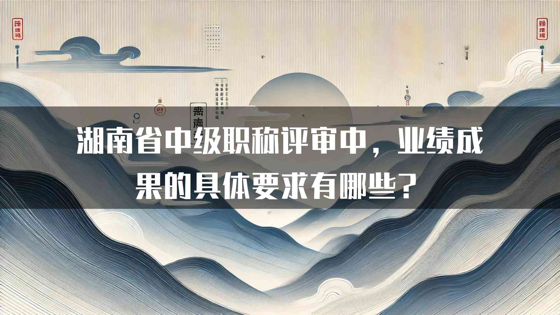 湖南省中级职称评审中，业绩成果的具体要求有哪些？