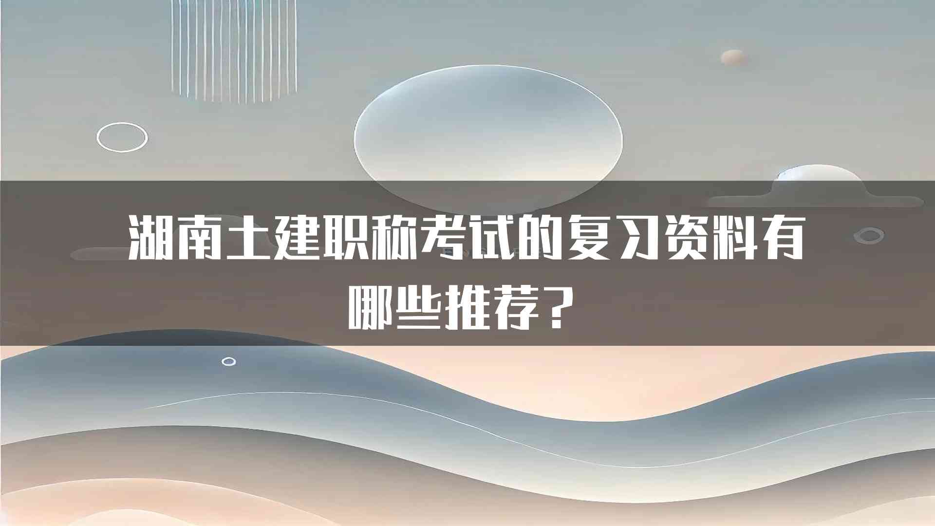 湖南土建职称考试的复习资料有哪些推荐？