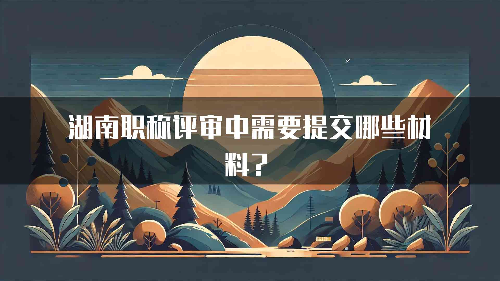 湖南职称评审中需要提交哪些材料？