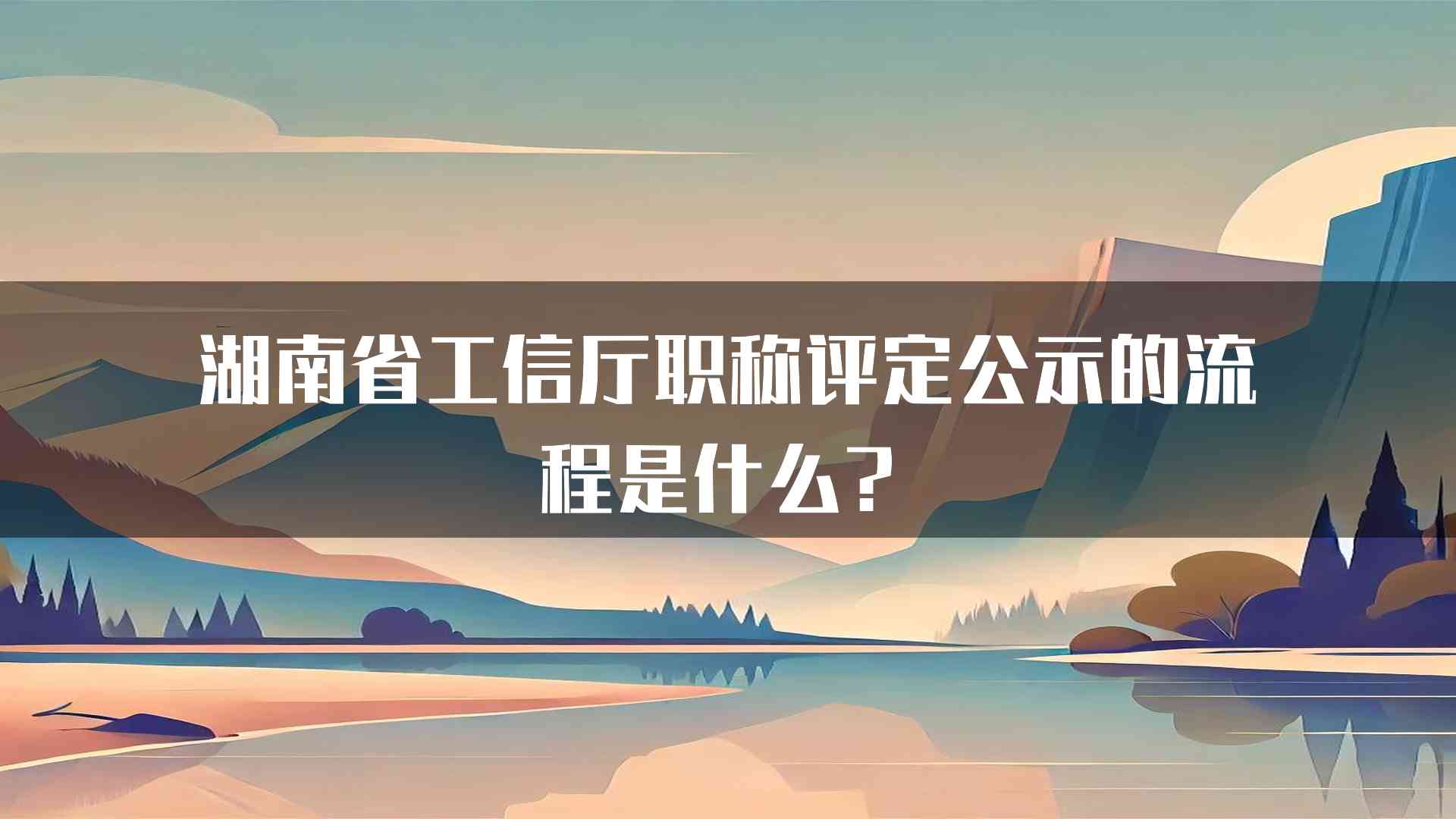 湖南省工信厅职称评定公示的流程是什么？