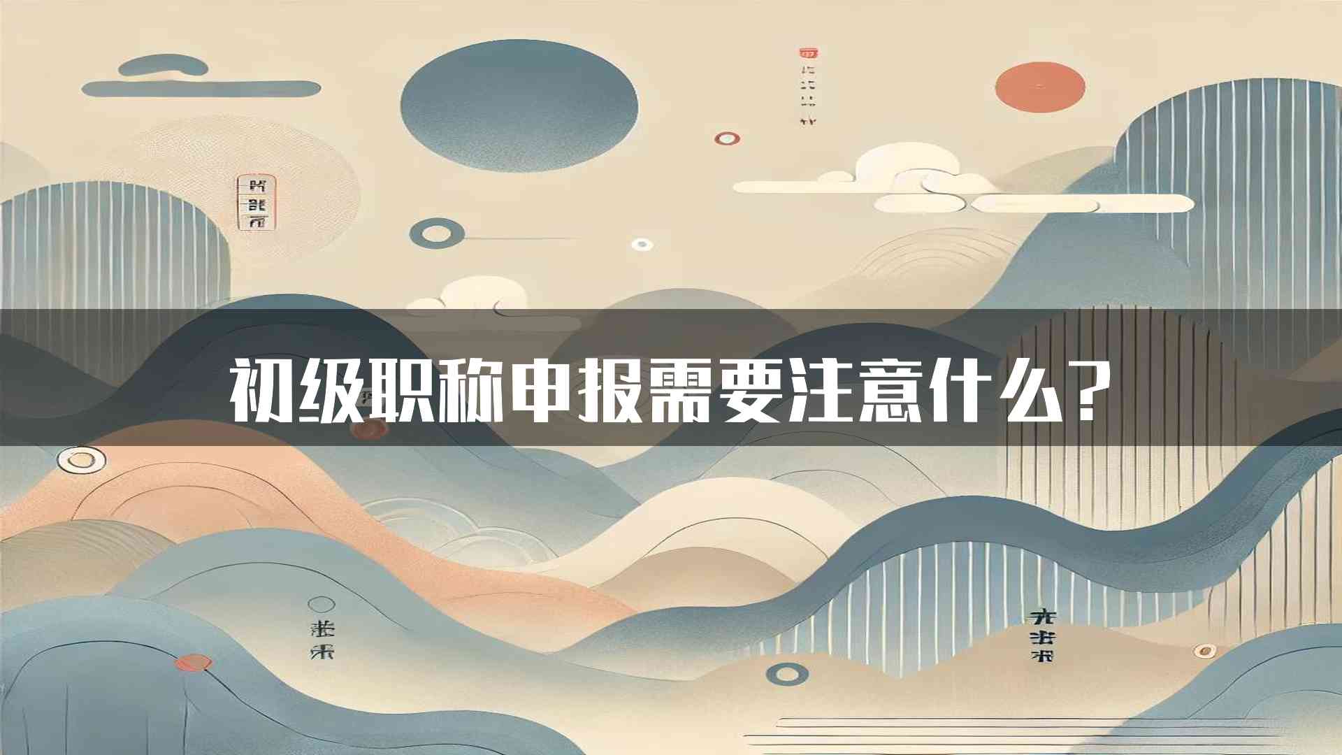 初级职称申报需要注意什么?