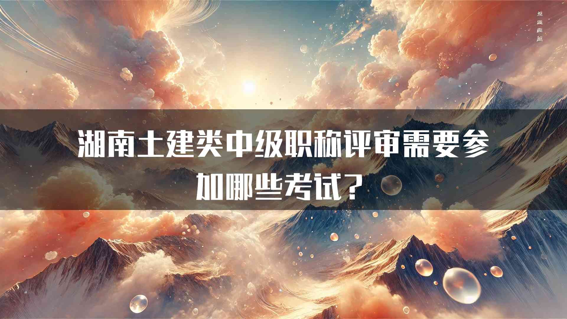 湖南土建类中级职称评审需要参加哪些考试？