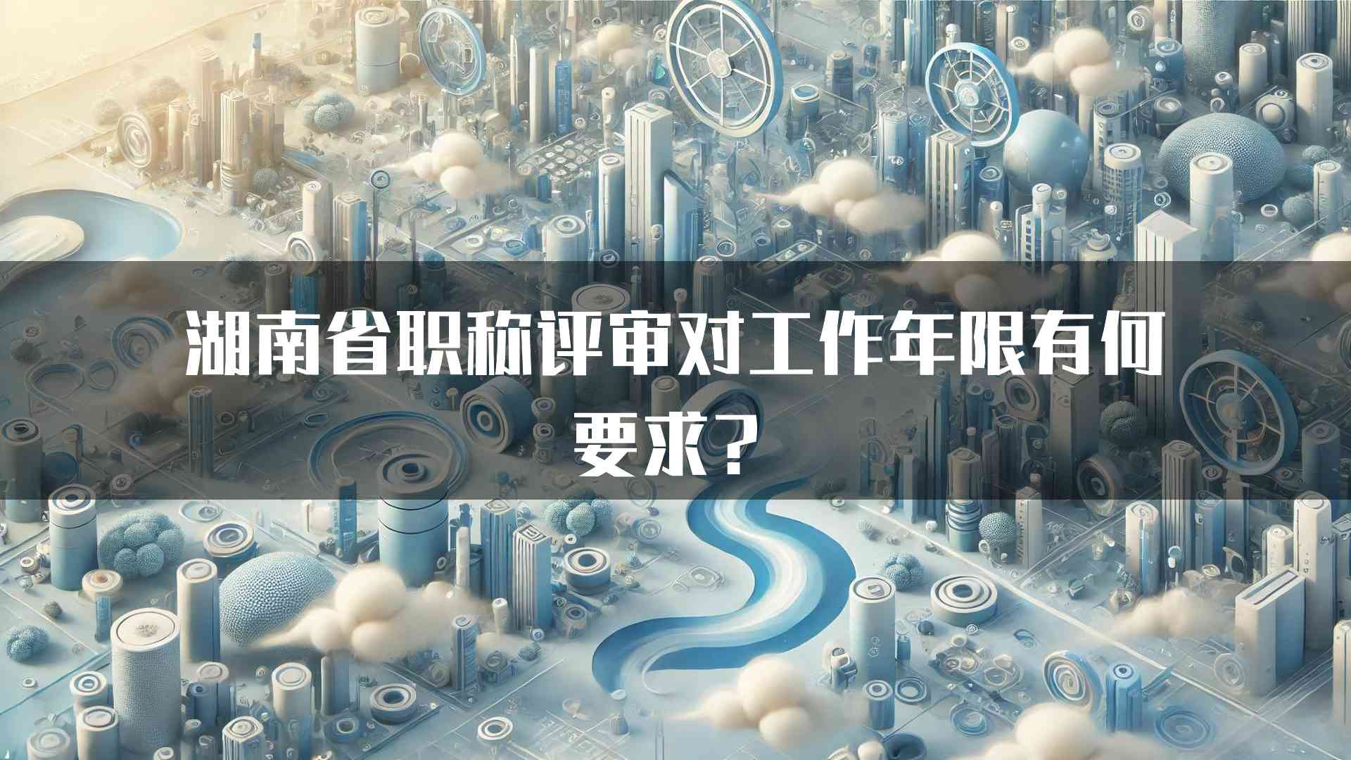 湖南省职称评审对工作年限有何要求？