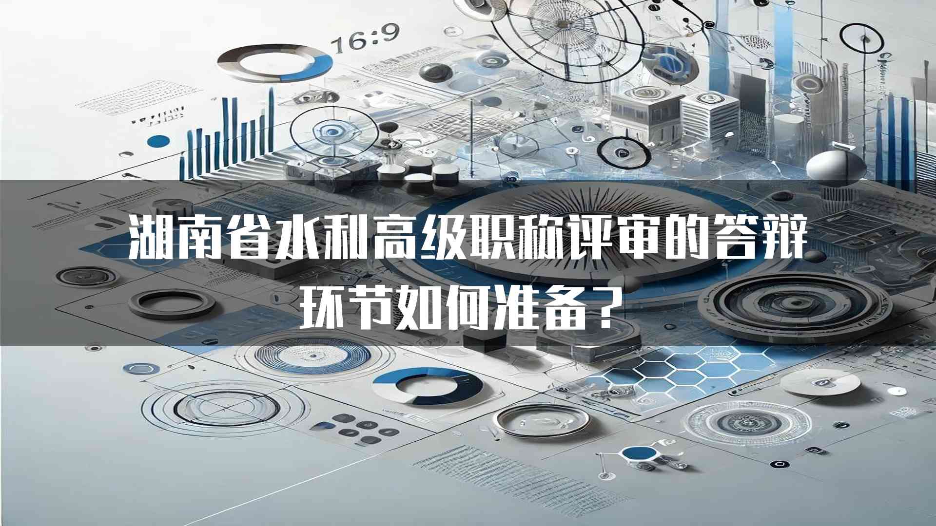 湖南省水利高级职称评审的答辩环节如何准备？