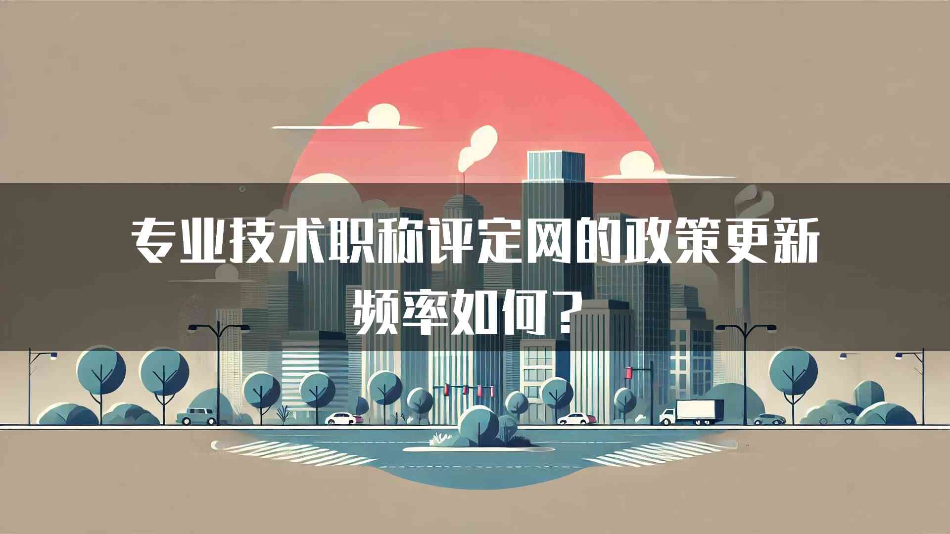 专业技术职称评定网的政策更新频率如何？