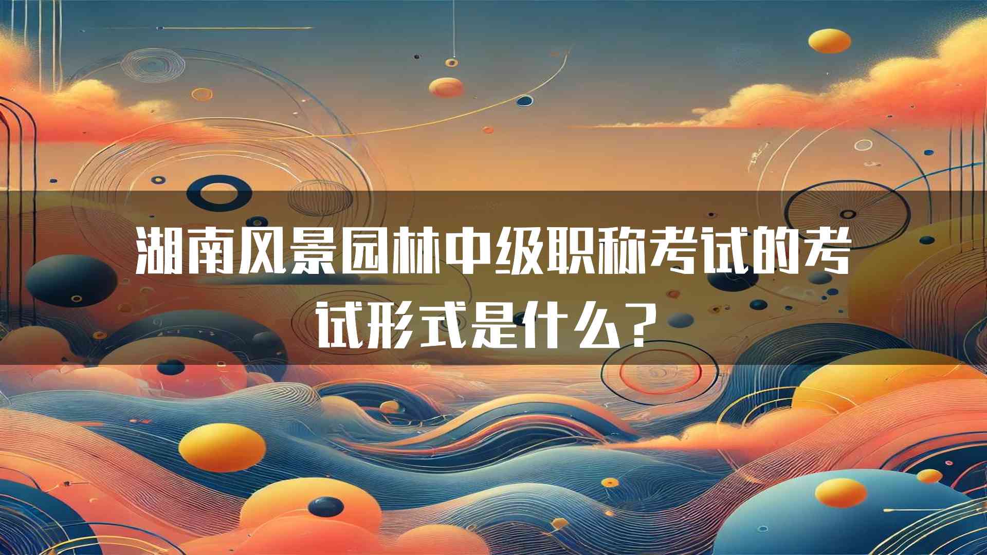 湖南风景园林中级职称考试的考试形式是什么？