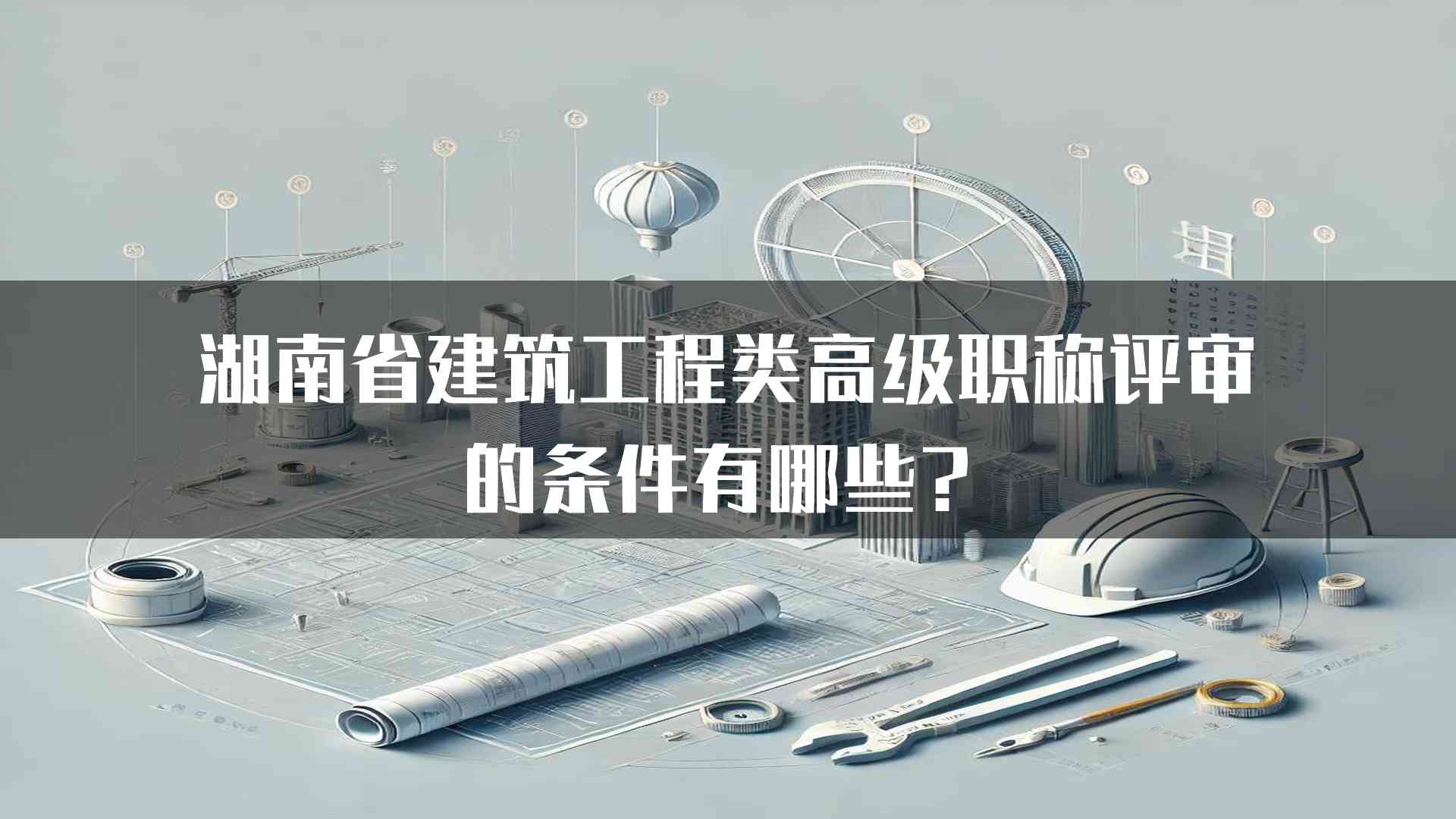 湖南省建筑工程类高级职称评审的条件有哪些？