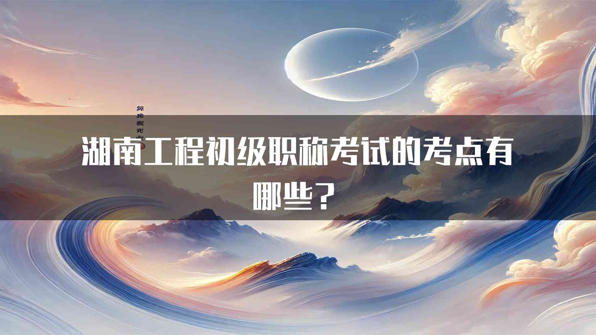 湖南工程初级职称考试的考点有哪些？