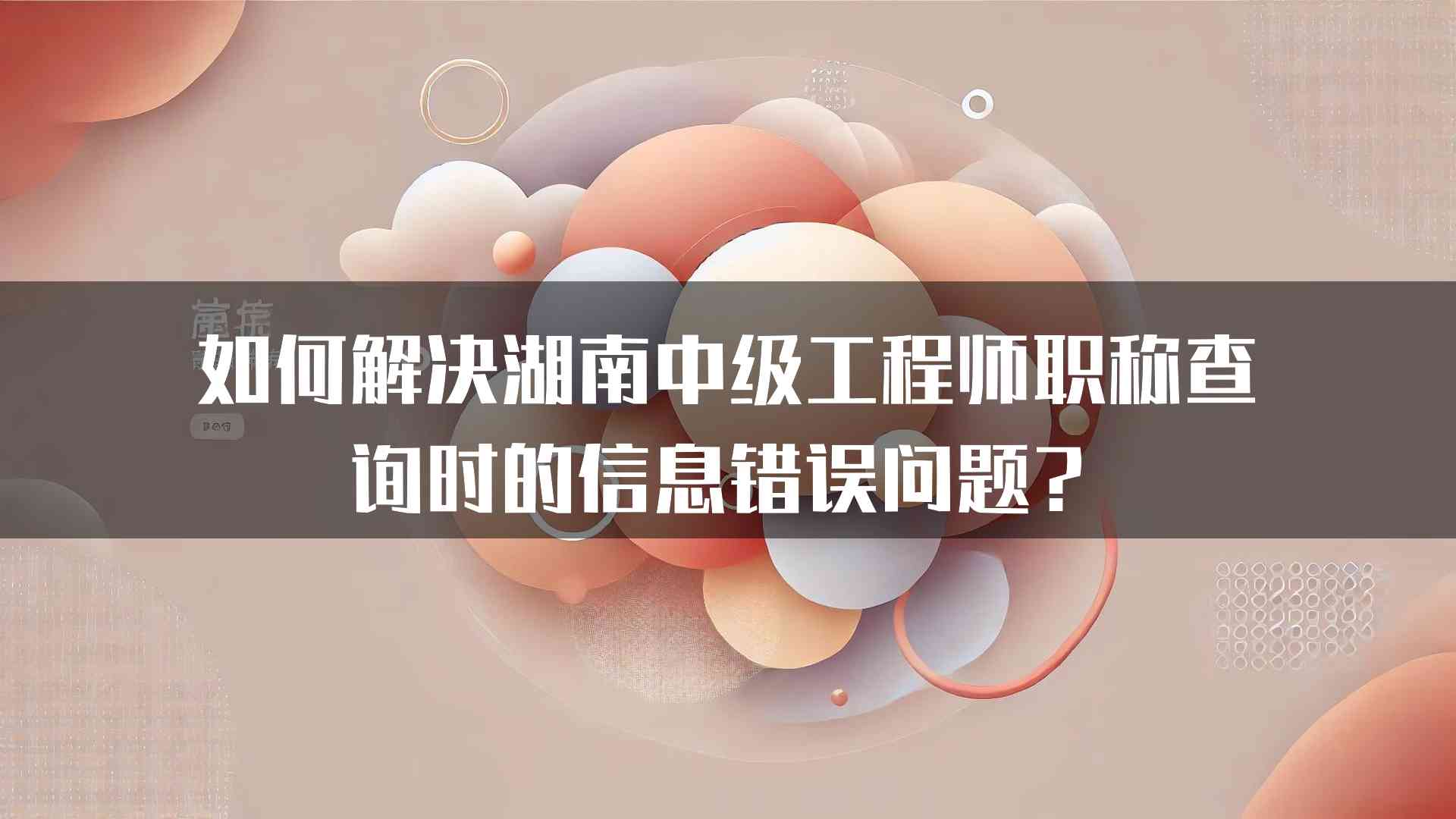 如何解决湖南中级工程师职称查询时的信息错误问题？