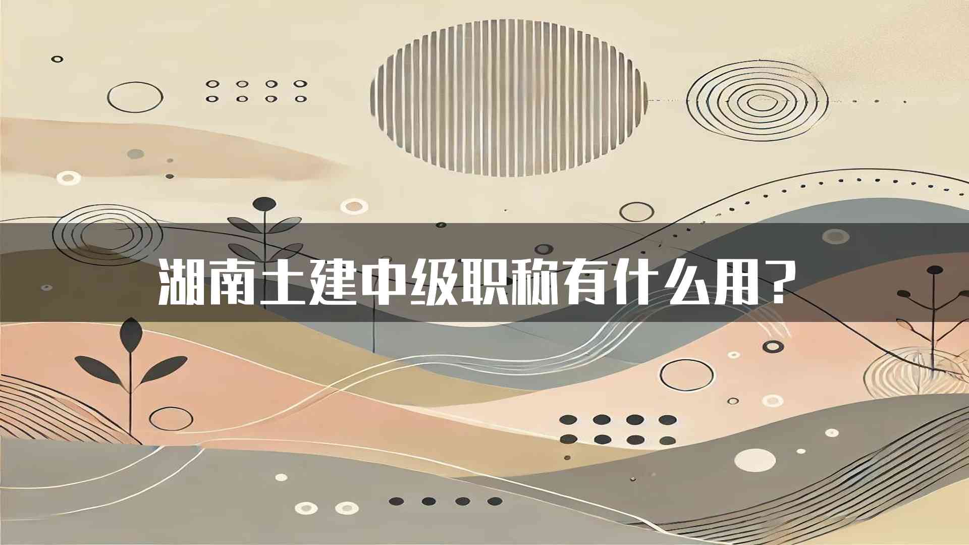 湖南土建中级职称有什么用？