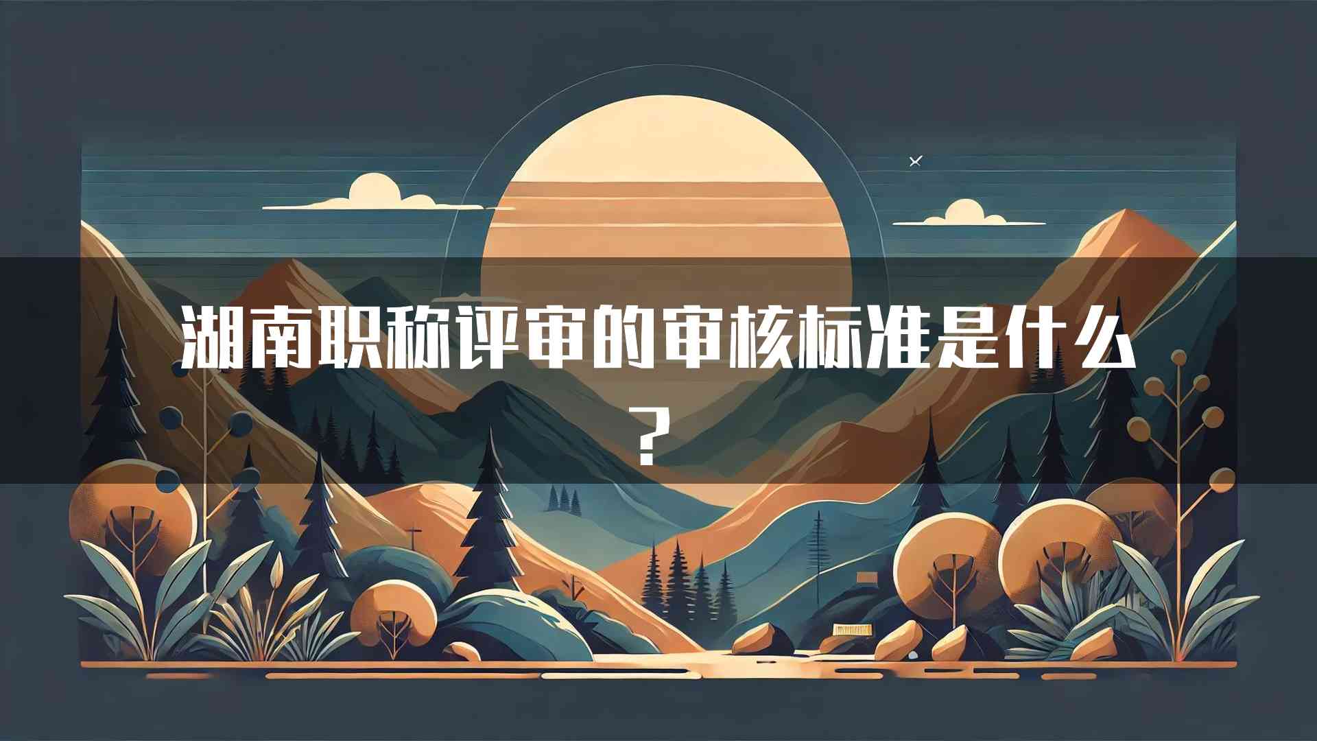 湖南职称评审的审核标准是什么？