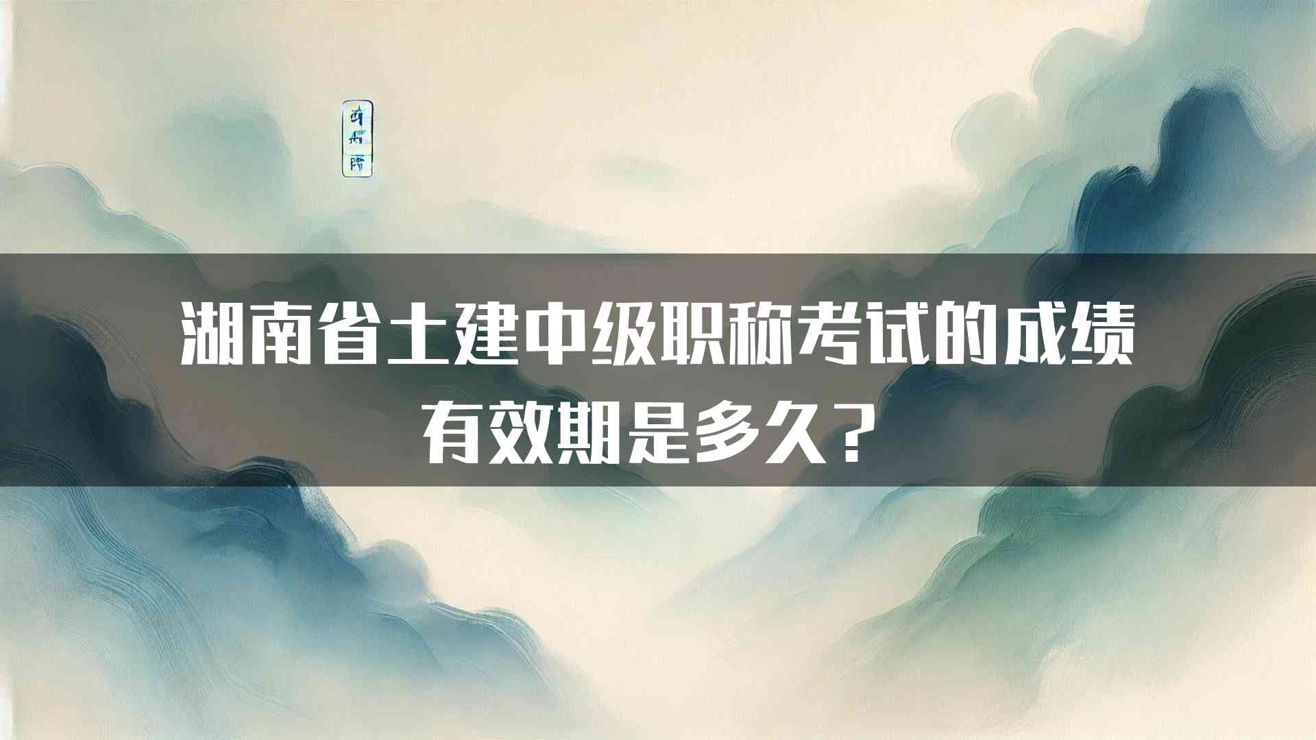 湖南省土建中级职称考试的成绩有效期是多久？