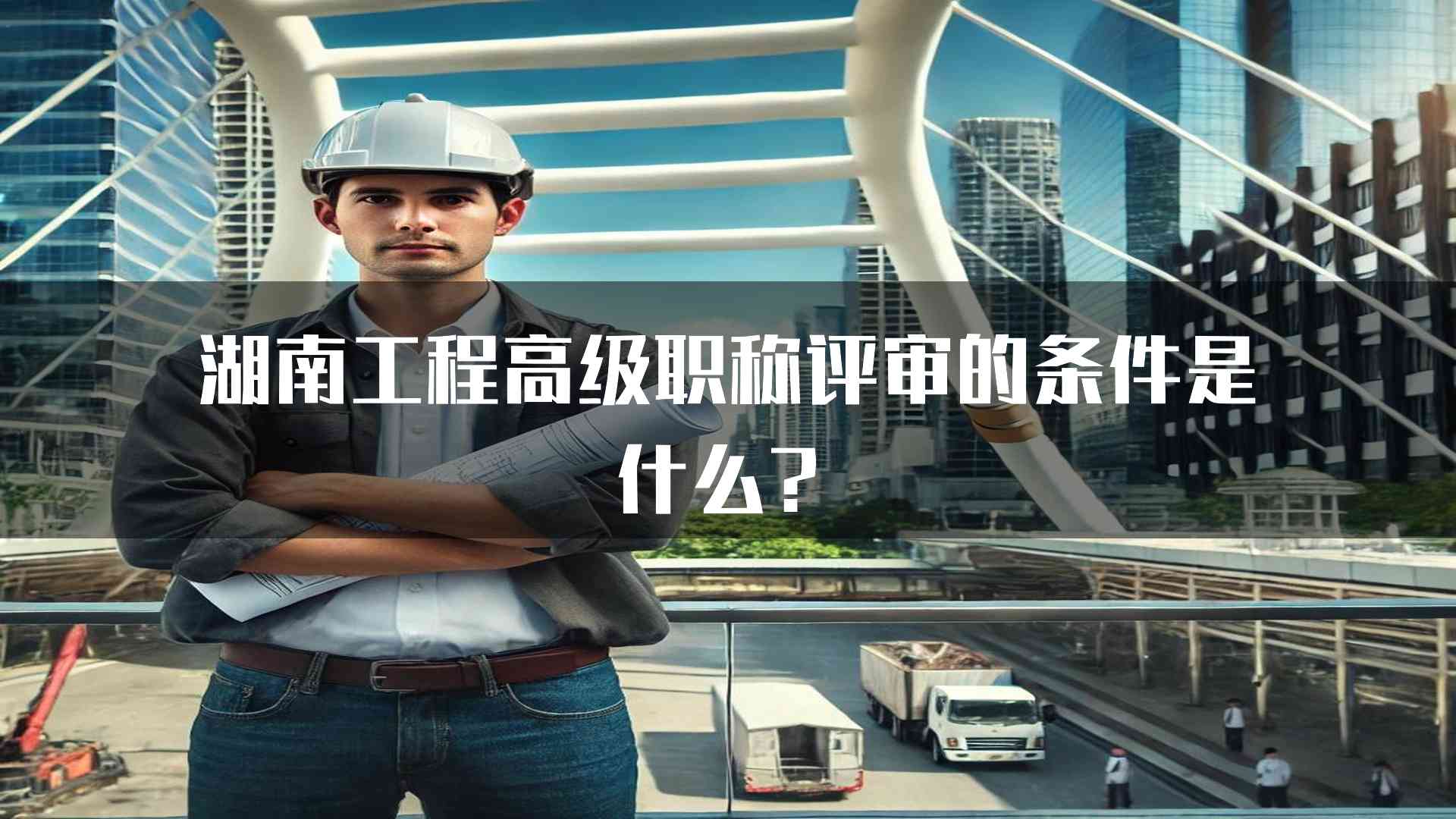 湖南工程高级职称评审的条件是什么？