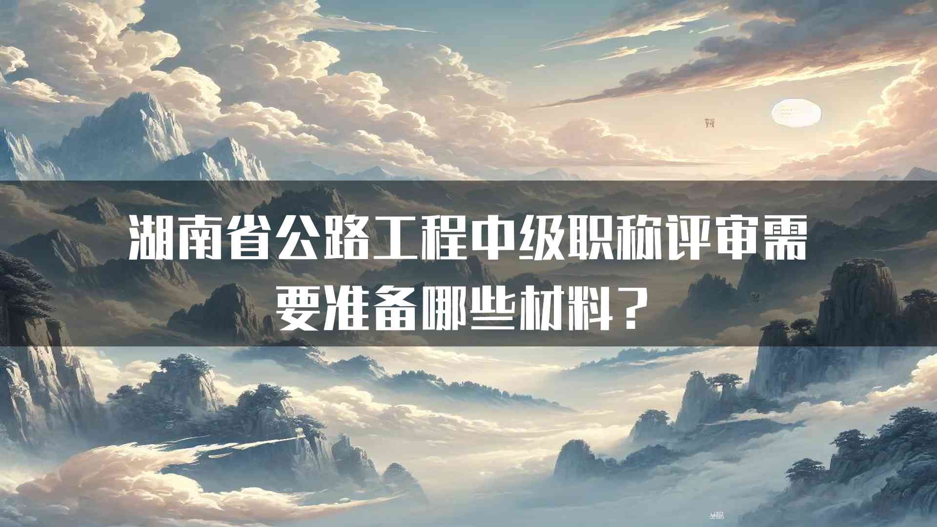 湖南省公路工程中级职称评审需要准备哪些材料？