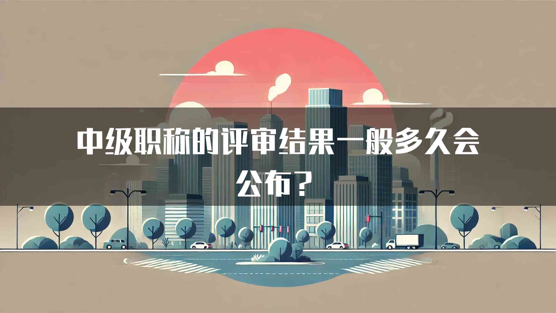 中级职称的评审结果一般多久会公布？