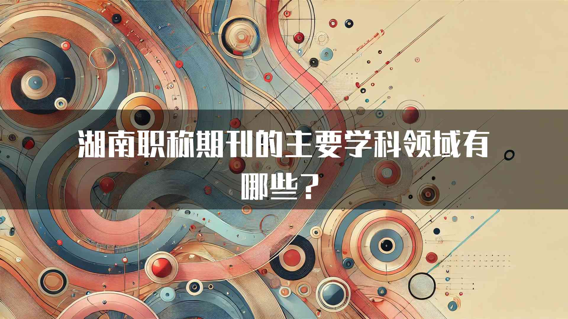 湖南职称期刊的主要学科领域有哪些？