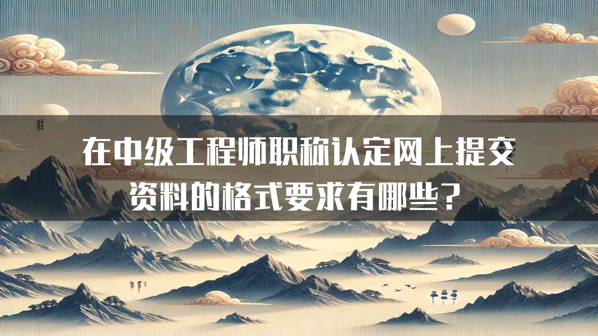 在中级工程师职称认定网上提交资料的格式要求有哪些？