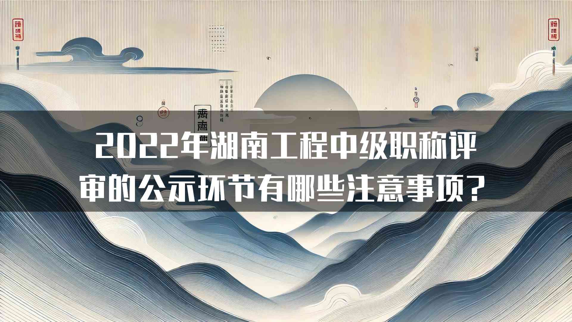 2022年湖南工程中级职称评审的公示环节有哪些注意事项？