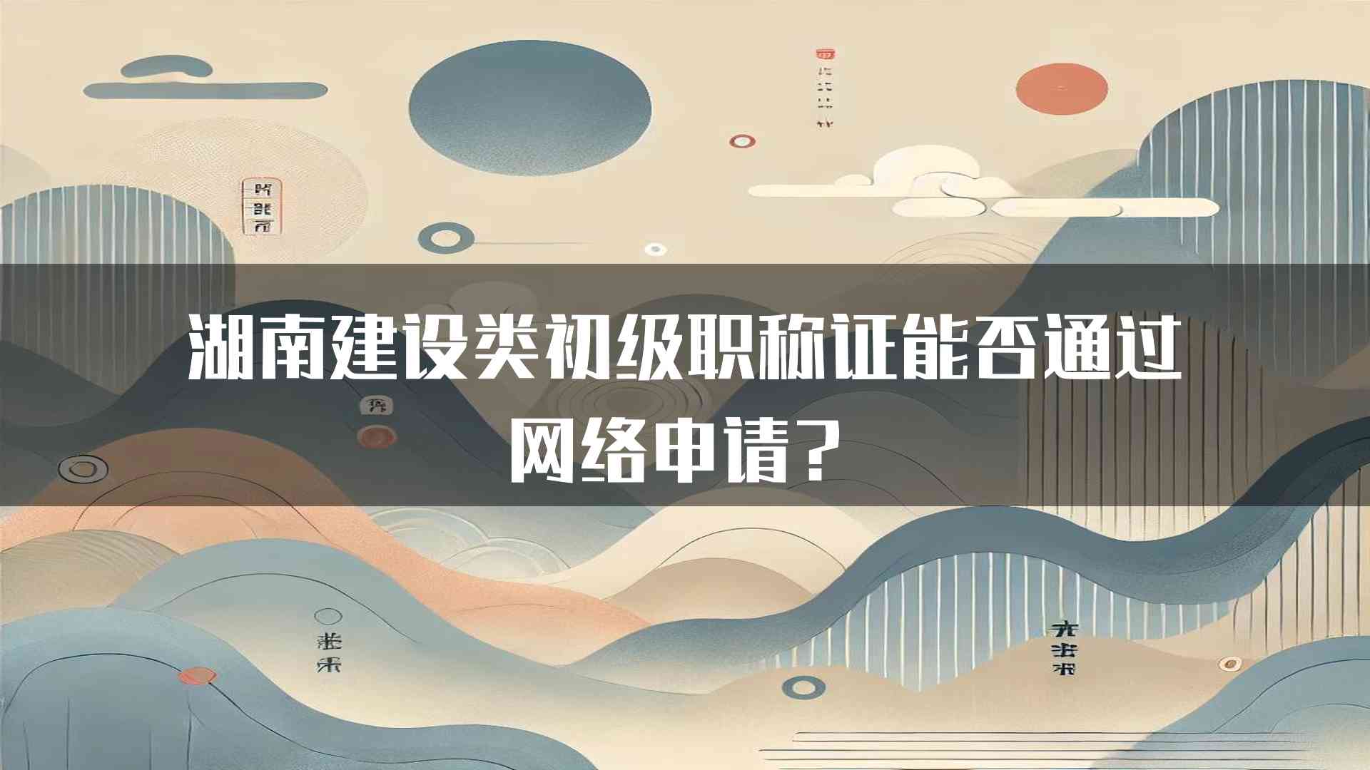 湖南建设类初级职称证能否通过网络申请？