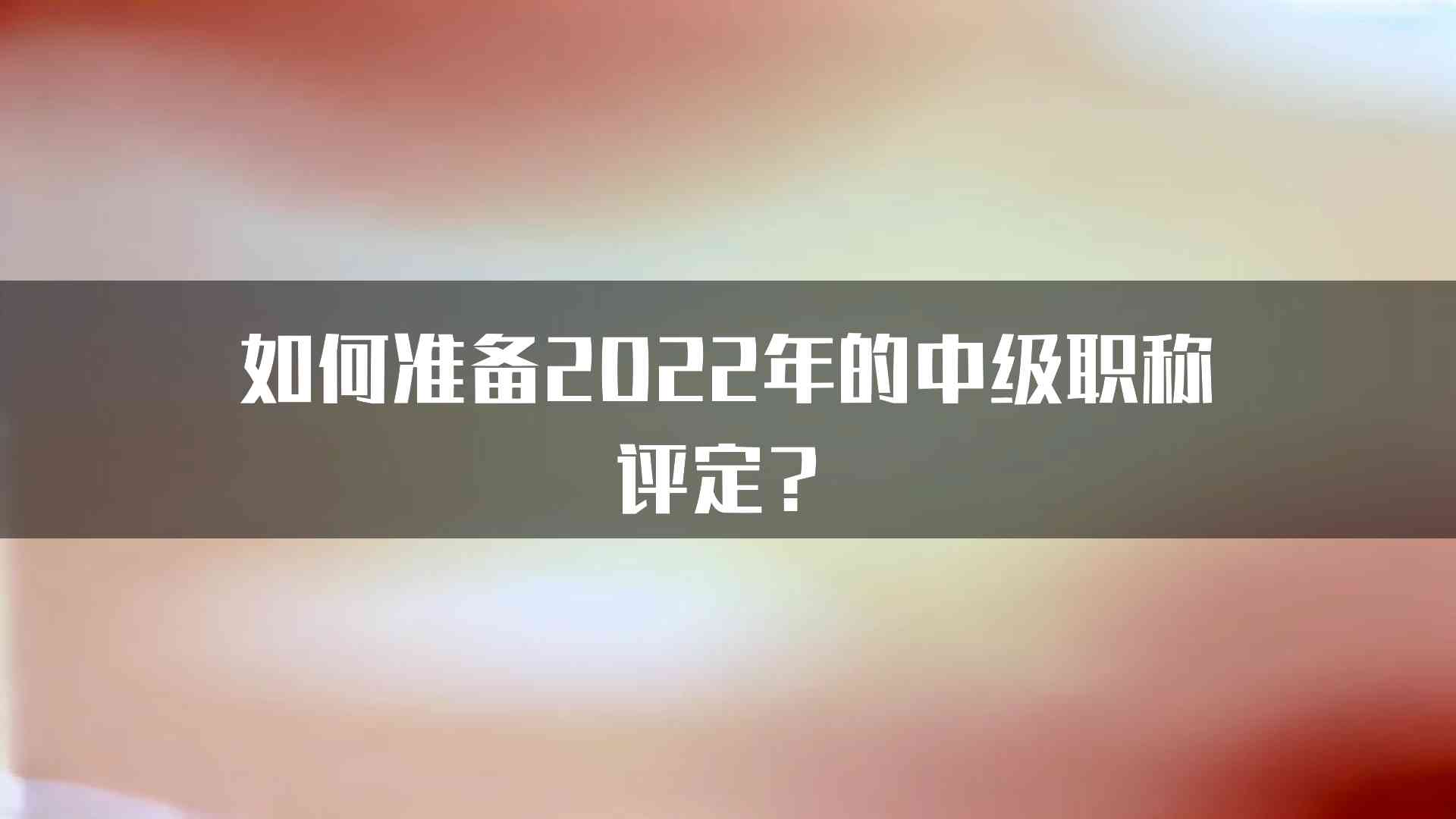 如何准备2022年的中级职称评定？