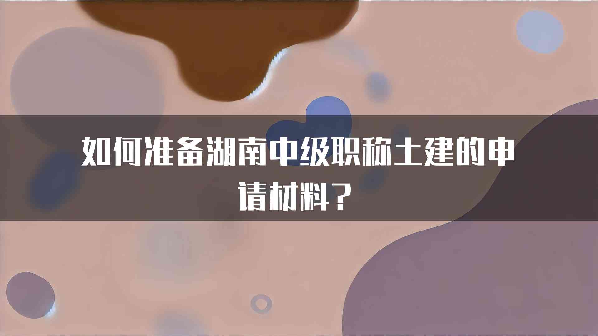 如何准备湖南中级职称土建的申请材料？